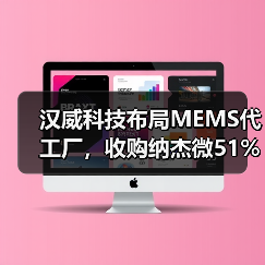 汉威科技布局MEMS代工厂，收购纳杰微51%股份（图1）