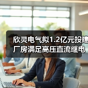 欣灵电气拟1.2亿元投建厂房满足高压直流继电器业务发展需求(图1) 欣灵电气拟1.2亿元投建厂房满足高压直流继电器业务发展需求(图1)
