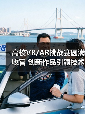 高校VR/AR挑战赛圆满收官 创新作品引领技术突破（图1）