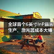 全球首个6英寸InP晶圆生产,激光器成本大幅降低(图3) 全球首个6英寸InP晶圆生产,激光器成本大幅降低(图3)