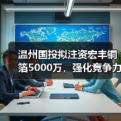 温州国投拟注资宏丰铜箔5000万，强化竞争力（图1）