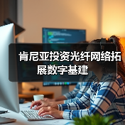 肯尼亚投资光纤网络拓展数字基建(图2) 肯尼亚投资光纤网络拓展数字基建(图2)