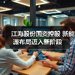 江海股份国资控股 新能源布局迈入新阶段（图4）