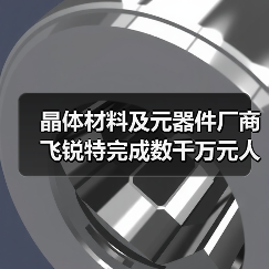 晶体材料及元器件厂商飞锐特完成数千万元人民币Pre-A轮融资(图4) 晶体材料及元器件厂商飞锐特完成数千万元人民币Pre-A轮融资(图4)
