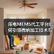 压电MEMS代工平台如何引领微纳加工技术与高端器件制造(图3) 压电MEMS代工平台如何引领微纳加工技术与高端器件制造(图3)