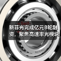 新菲光完成亿元B轮融资,聚焦高速率光模块等领域(图4) 新菲光完成亿元B轮融资,聚焦高速率光模块等领域(图4)