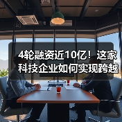 4轮融资近10亿！这家科技企业如何实现跨越式发展？（图1）
