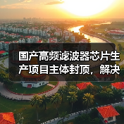 国产高频滤波器芯片生产项目主体封顶,解决5G技术卡脖子问题(图4) 国产高频滤波器芯片生产项目主体封顶,解决5G技术卡脖子问题(图4)