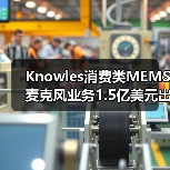 Knowles消费类MEMS麦克风业务1.5亿美元出售，专注工业转型（图3）