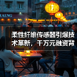 柔性纤维传感器引爆技术革新,千万元融资背后的产业爆发(图4) 柔性纤维传感器引爆技术革新,千万元融资背后的产业爆发(图4)