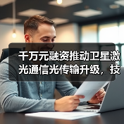 千万元融资推动卫星激光通信光传输升级，技术突破将如何影响行业？（图1）