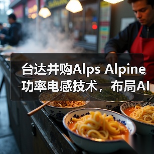 台达并购Alps Alpine功率电感技术，布局AI与新能源市场（图1）