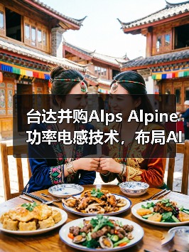 台达并购Alps Alpine功率电感技术，布局AI与新能源市场（图3）