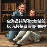 金海通并购猎奇智能股权 光模块设备如何掘金?(图4) 金海通并购猎奇智能股权 光模块设备如何掘金?(图4)