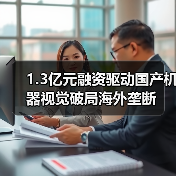 1.3亿元融资驱动国产机器视觉破局海外垄断(图3) 1.3亿元融资驱动国产机器视觉破局海外垄断(图3)
