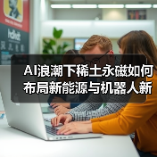 AI浪潮下稀土永磁如何布局新能源与机器人新赛道(图4) AI浪潮下稀土永磁如何布局新能源与机器人新赛道(图4)