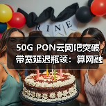 50G PON云网吧突破带宽延迟瓶颈:算网融合新方案(图3) 50G PON云网吧突破带宽延迟瓶颈:算网融合新方案(图3)