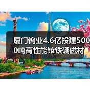 厦门钨业4.6亿投建5000吨高性能钕铁硼磁材项目,布局高端市场(图2) 厦门钨业4.6亿投建5000吨高性能钕铁硼磁材项目,布局高端市场(图2)