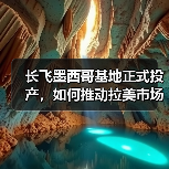 长飞墨西哥基地正式投产，如何推动拉美市场发展（图3）