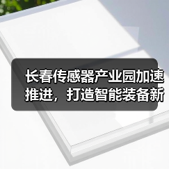 长春传感器产业园加速推进，打造智能装备新高地（图1）
