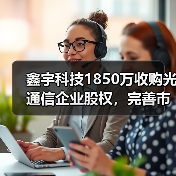鑫宇科技1850万收购光通信企业股权，完善市场布局（图2）