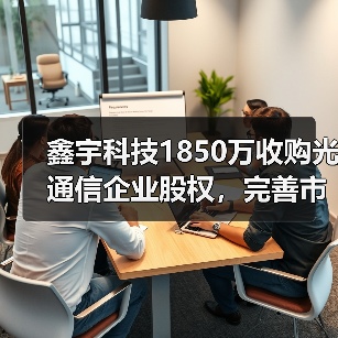 鑫宇科技1850万收购光通信企业股权，完善市场布局（图3）