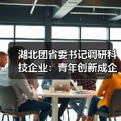 湖北团省委书记调研科技企业:青年创新成企业发展新引擎(图3) 湖北团省委书记调研科技企业:青年创新成企业发展新引擎(图3)
