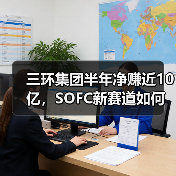 三环集团半年净赚近10亿,SOFC新赛道如何引领增长?(图2) 三环集团半年净赚近10亿,SOFC新赛道如何引领增长?(图2)