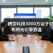 腾景科技3000万设子司布局光引擎赛道(图4) 腾景科技3000万设子司布局光引擎赛道(图4)