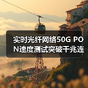 实时光纤网络50G PON速度测试突破千兆连接新可能（图1）