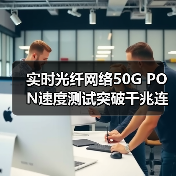 实时光纤网络50G PON速度测试突破千兆连接新可能（图3）