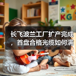 长飞波兰工厂扩产完成，首盘合格光缆如何满足欧洲市场？（图1）