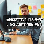 光模块可靠性挑战升级:5G AI时代如何构建新测试标准?(图4) 光模块可靠性挑战升级:5G AI时代如何构建新测试标准?(图4)
