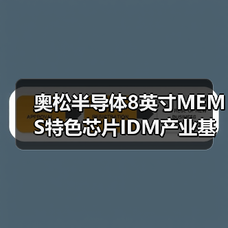 奥松半导体8英寸MEMS特色芯片IDM产业基地主厂房封顶，迈入产能升级新阶段（图3）