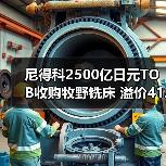 尼得科2500亿日元TOB收购牧野铣床 溢价41.94%瞄准机床6000亿目标（图2）