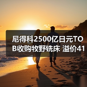 尼得科2500亿日元TOB收购牧野铣床 溢价41.94%瞄准机床6000亿目标（图1）