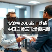 安波福20亿新厂落成,中国连接器市场迎来新机遇(图2) 安波福20亿新厂落成,中国连接器市场迎来新机遇(图2)