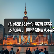 传感器芯片创新再获资本加持，莱斯能特A+轮融资引爆行业关注（图1）