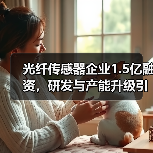 光纤传感器企业1.5亿融资，研发与产能升级引关注（图3）