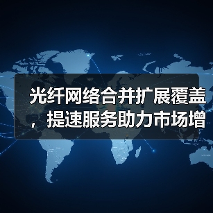 光纤网络合并扩展覆盖，提速服务助力市场增长（图3）