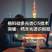 格科微多光谱CIS技术突破:精准光谱识别赋能智能检测(图2) 格科微多光谱CIS技术突破:精准光谱识别赋能智能检测(图2)