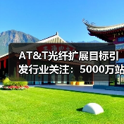 AT&T光纤扩展目标引发行业关注:5000万站点如何实现?(图4) AT&T光纤扩展目标引发行业关注:5000万站点如何实现?(图4)