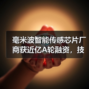 毫米波智能传感芯片厂商获近亿A轮融资,技术突破如何影响AIoT赛道?(图1) 毫米波智能传感芯片厂商获近亿A轮融资,技术突破如何影响AIoT赛道?(图1)