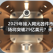 2029年接入网光器件市场将突破29亿美元?未来趋势如何?(图3) 2029年接入网光器件市场将突破29亿美元?未来趋势如何?(图3)