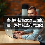 麦捷科技智慧园三期投建,海外制造布局加速推进(图1) 麦捷科技智慧园三期投建,海外制造布局加速推进(图1)