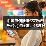 中国电信推进空芯光纤光缆试点验证,95皮长公里技术突破如何实现?(图1) 中国电信推进空芯光纤光缆试点验证,95皮长公里技术突破如何实现?(图1)