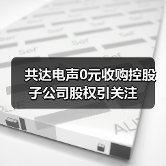 共达电声0元收购控股子公司股权引关注（图4）