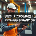 美国ITC光伏连接器337终裁延期调查结果公布(图2) 美国ITC光伏连接器337终裁延期调查结果公布(图2)