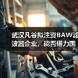 武汉凡谷拟注资BAW滤波器企业，能否借力国产替代？（图3）