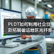 PLDT如何利用社会贷款拓展偏远地区光纤覆盖？（图2）